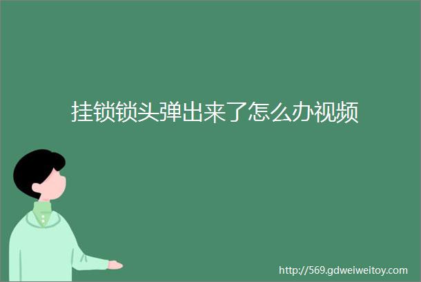 挂锁锁头弹出来了怎么办视频