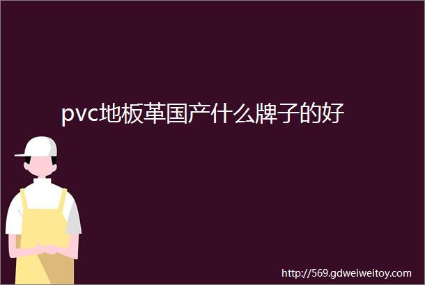 pvc地板革国产什么牌子的好